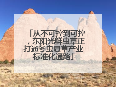 从不可控到可控，东阳光鲜虫草正打通冬虫夏草产业标准化通路