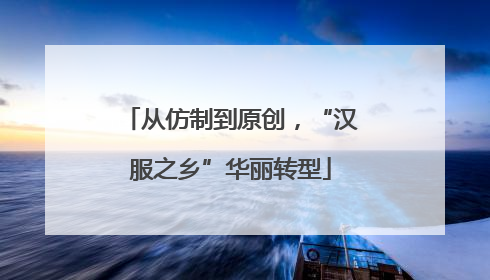 从仿制到原创，“汉服之乡”华丽转型