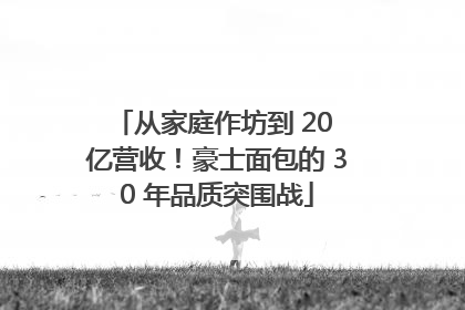 从家庭作坊到 20 亿营收！豪士面包的 30 年品质突围战