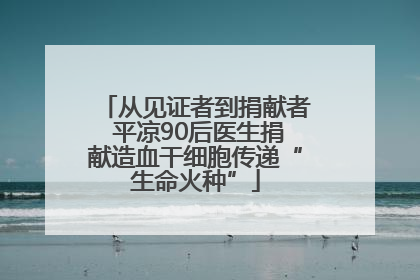 从见证者到捐献者 平凉90后医生捐献造血干细胞传递“生命火种”