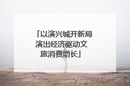 以演兴城开新局 演出经济驱动文旅消费增长