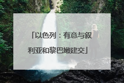 以色列：有意与叙利亚和黎巴嫩建交