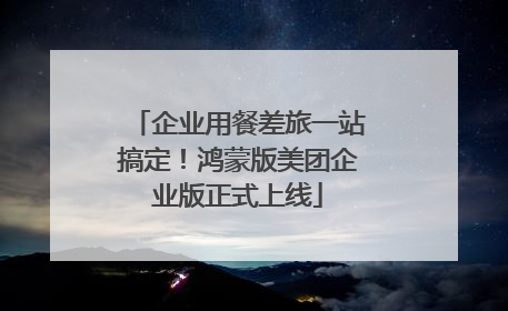 企业用餐差旅一站搞定！鸿蒙版美团企业版正式上线