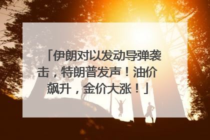 伊朗对以发动导弹袭击，特朗普发声！油价飙升，金价大涨！