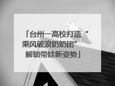 台州一高校打造“乘风破浪奶奶团” 解锁带娃新姿势