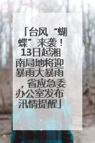 台风“蝴蝶”来袭！13日起湘南局地将迎暴雨大暴雨，省应急委办公室发布汛情提醒