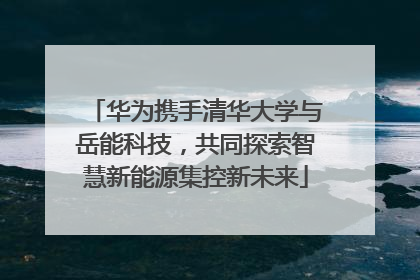 华为携手清华大学与岳能科技，共同探索智慧新能源集控新未来