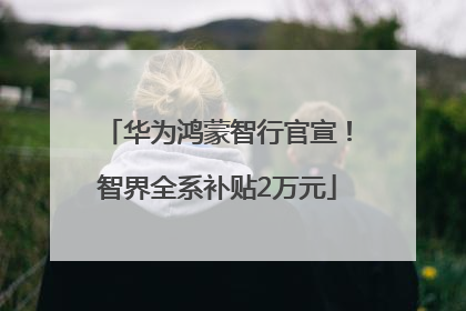 华为鸿蒙智行官宣！智界全系补贴2万元