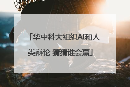 华中科大组织AI和人类辩论 猜猜谁会赢