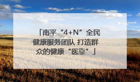南平“4+N”全民健康服务团队 打造群众的健康“医靠”