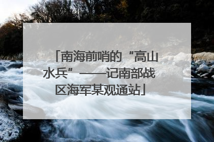 南海前哨的“高山水兵”——记南部战区海军某观通站