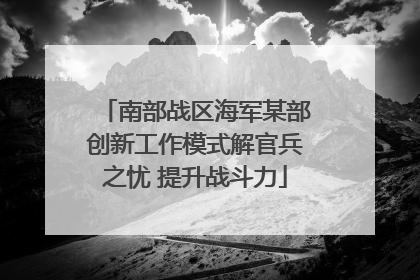 南部战区海军某部创新工作模式解官兵之忧 提升战斗力