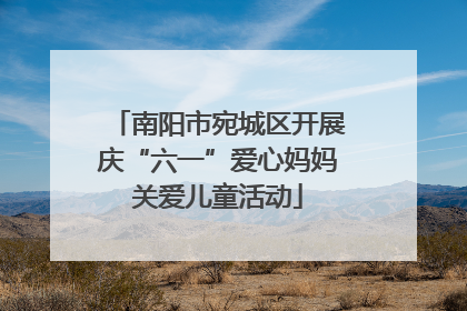南阳市宛城区开展庆“六一”爱心妈妈关爱儿童活动