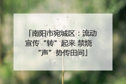 南阳市宛城区：流动宣传“转”起来 禁烧“声”势传田间