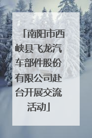 南阳市西峡县飞龙汽车部件股份有限公司赴台开展交流活动