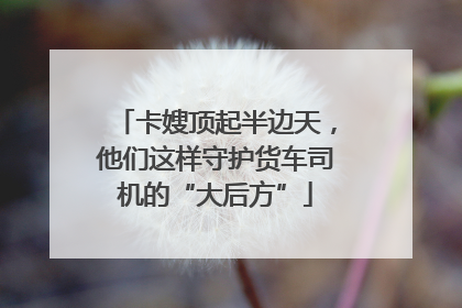 卡嫂顶起半边天，他们这样守护货车司机的“大后方”