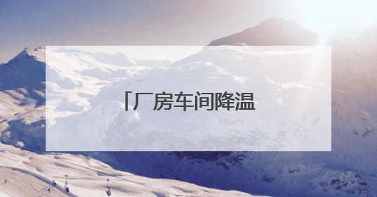 厂房车间降温（公司、设备）终极选择指南