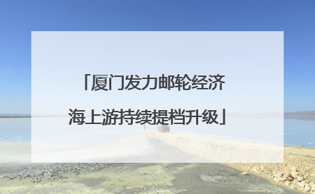 厦门发力邮轮经济 海上游持续提档升级