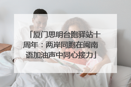 厦门思明台胞驿站十周年：两岸同胞在闽南语加油声中同心接力