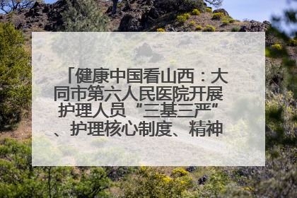 健康中国看山西：大同市第六人民医院开展护理人员“三基三严”、护理核心制度、精神科防暴技能培训