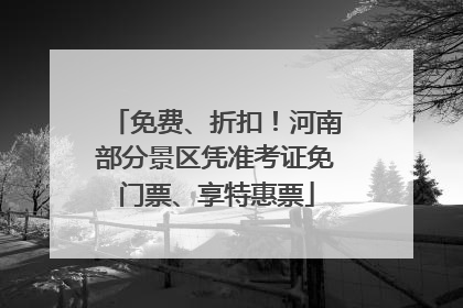 免费、折扣！河南部分景区凭准考证免门票、享特惠票