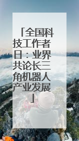 全国科技工作者日：业界共论长三角机器人产业发展