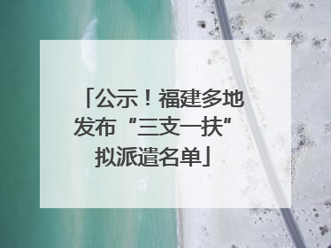公示！福建多地发布“三支一扶”拟派遣名单