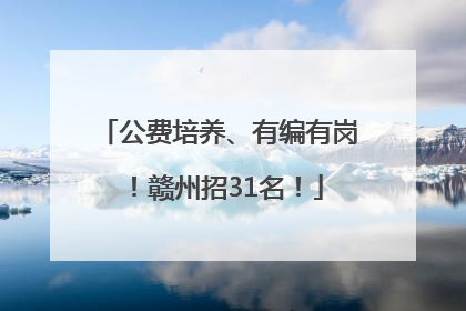 公费培养、有编有岗！赣州招31名！