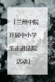 兰州中院开展中小学生走进法院活动