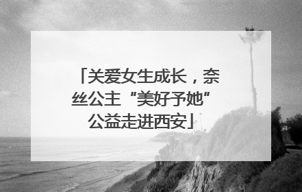 关爱女生成长，奈丝公主“美好予她”公益走进西安