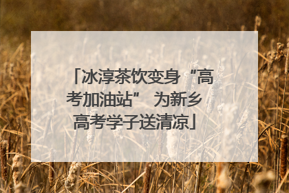 冰淳茶饮变身“高考加油站” 为新乡高考学子送清凉