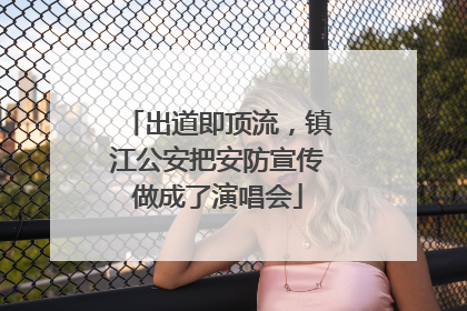 出道即顶流，镇江公安把安防宣传做成了演唱会