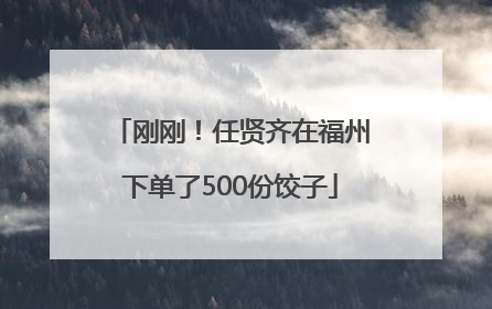 刚刚！任贤齐在福州下单了500份饺子