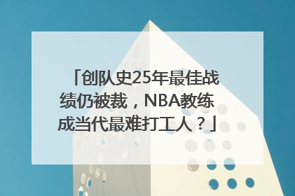 创队史25年最佳战绩仍被裁，NBA教练成当代最难打工人？