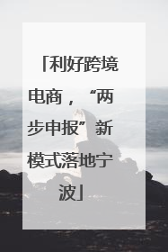 利好跨境电商，“两步申报”新模式落地宁波