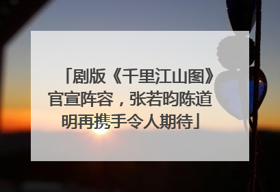 剧版《千里江山图》官宣阵容，张若昀陈道明再携手令人期待