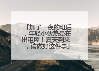加了一夜的班后，年轻小伙热晕在出租屋！夏天到来，请做好这件事