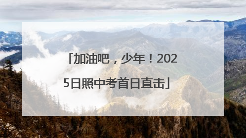 加油吧，少年！2025日照中考首日直击