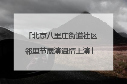 北京八里庄街道社区邻里节展演温情上演
