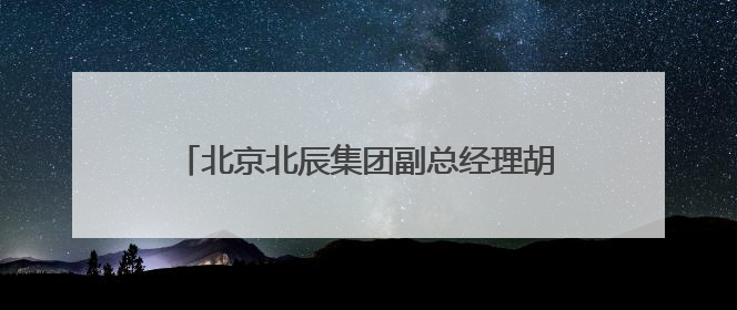 北京北辰集团副总经理胡浩获任石景山区副区长