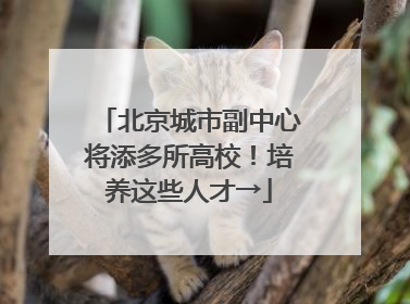 北京城市副中心将添多所高校！培养这些人才→