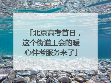 北京高考首日，这个街道工会的暖心伴考服务来了