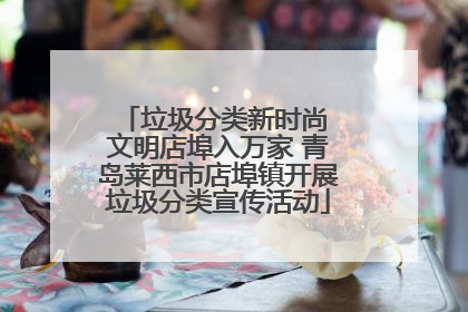 垃圾分类新时尚 文明店埠入万家 青岛莱西市店埠镇开展垃圾分类宣传活动