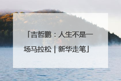 吉哲鹏：人生不是一场马拉松｜新华走笔