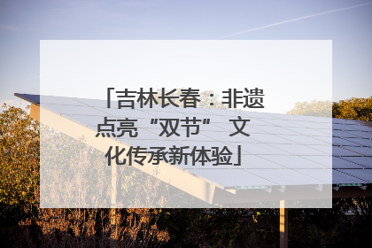 吉林长春：非遗点亮“双节” 文化传承新体验