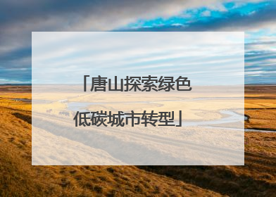 唐山探索绿色低碳城市转型