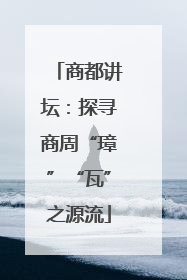 商都讲坛：探寻商周“璋”“瓦”之源流