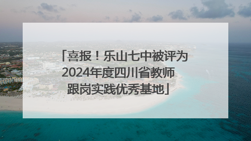 喜报！乐山七中被评为2024年度四川省教师跟岗实践优秀基地