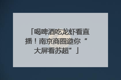 喝啤酒吃龙虾看直播！南京商圈邀你“大屏看苏超”