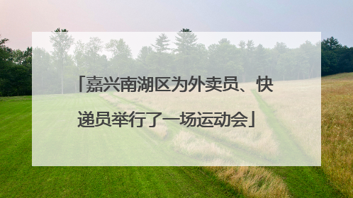 嘉兴南湖区为外卖员、快递员举行了一场运动会